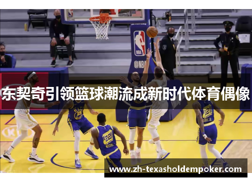 东契奇引领篮球潮流成新时代体育偶像
