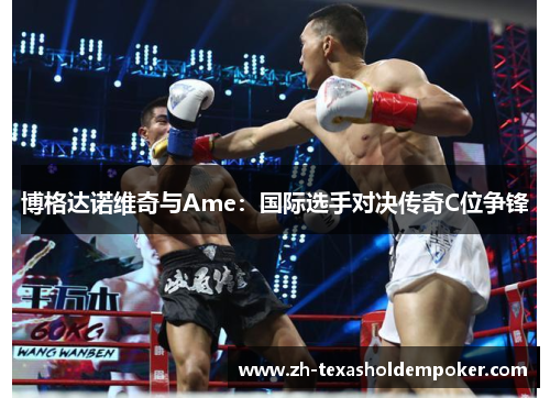 博格达诺维奇与Ame：国际选手对决传奇C位争锋